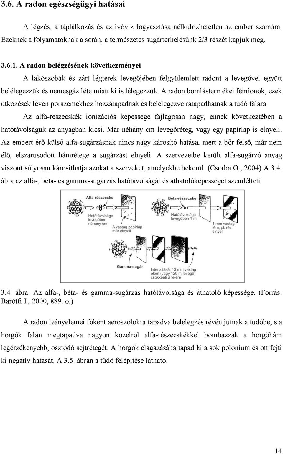 A radon belégzésének következményei A lakószobák és zárt légterek levegőjében felgyülemlett radont a levegővel együtt belélegezzük és nemesgáz léte miatt ki is lélegezzük.