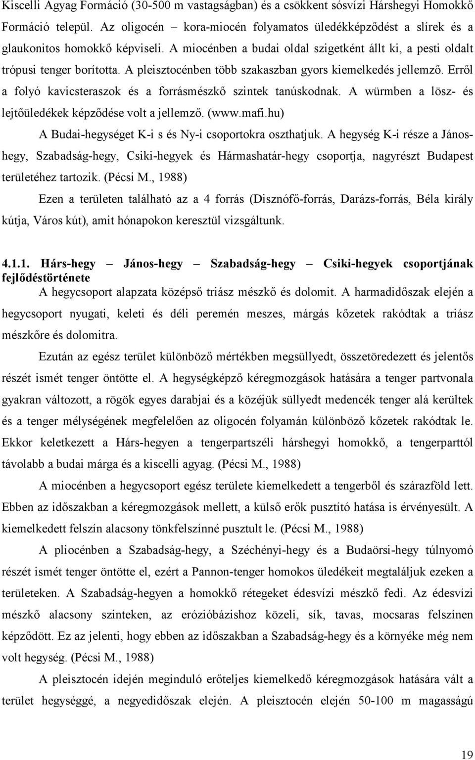 A pleisztocénben több szakaszban gyors kiemelkedés jellemző. Erről a folyó kavicsteraszok és a forrásmészkő szintek tanúskodnak. A würmben a lösz- és lejtőüledékek képződése volt a jellemző. (www.