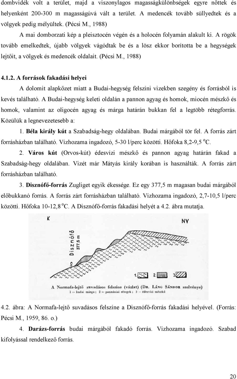 A rögök tovább emelkedtek, újabb völgyek vágódtak be és a lösz ekkor borította be a hegységek lejtőit, a völgyek és medencék oldalait. (Pécsi M., 1988) 4.1.2.