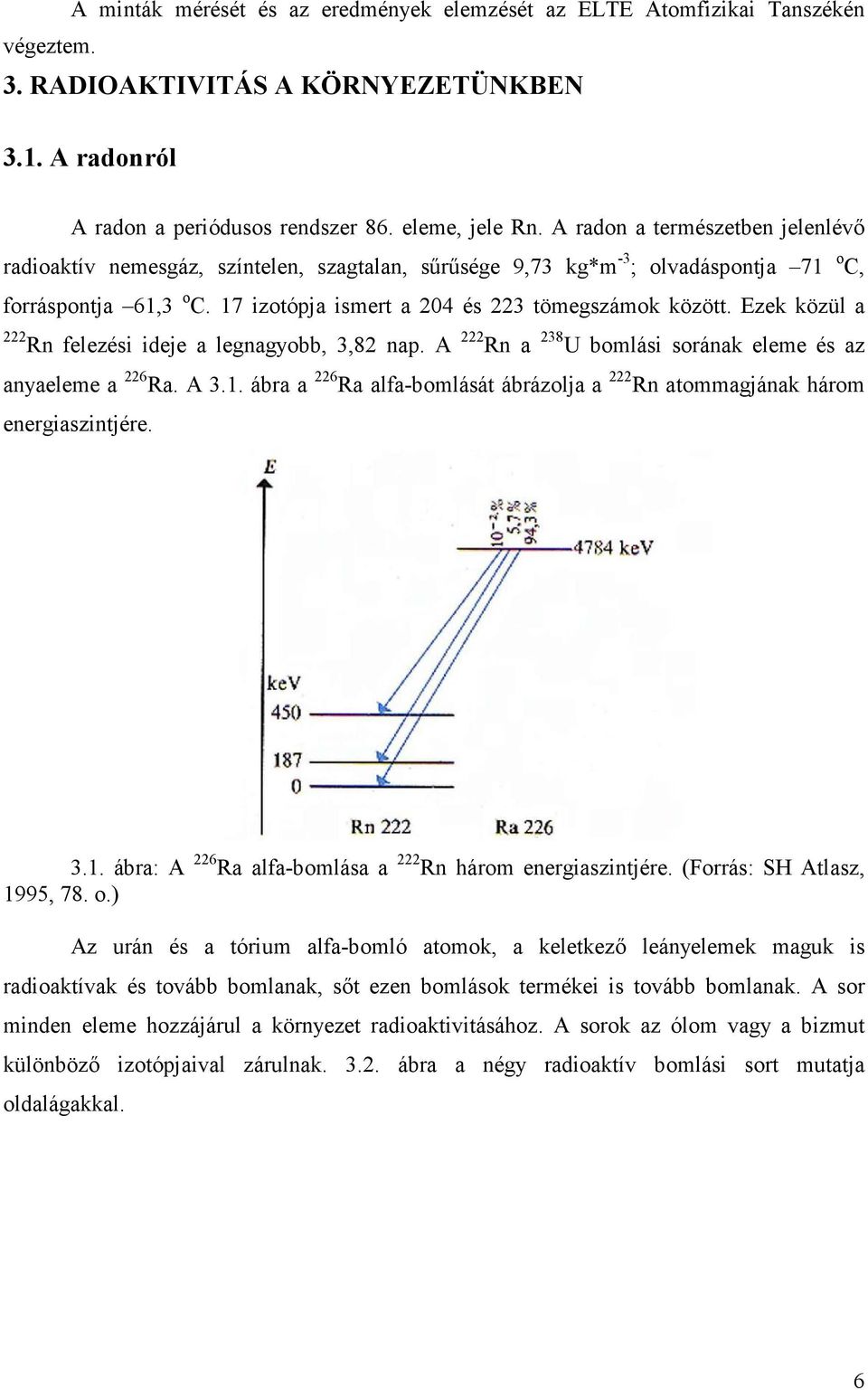 Ezek közül a 222 Rn felezési ideje a legnagyobb, 3,82 nap. A 222 Rn a 238 U bomlási sorának eleme és az anyaeleme a 226 Ra. A 3.1.