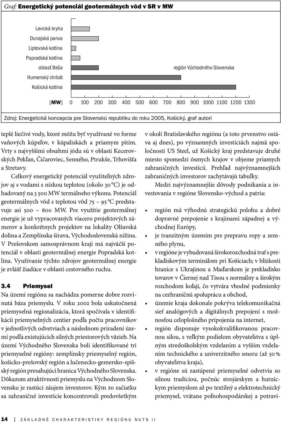 vaňových kúpeľov, v kúpaliskách a priamym pitím. Vrty s najvyššími obsahmi jódu sú v oblasti Kecerovských Pekľan, Čičaroviec, Senného, Ptrukše, Trhovišťa a Stretavy.