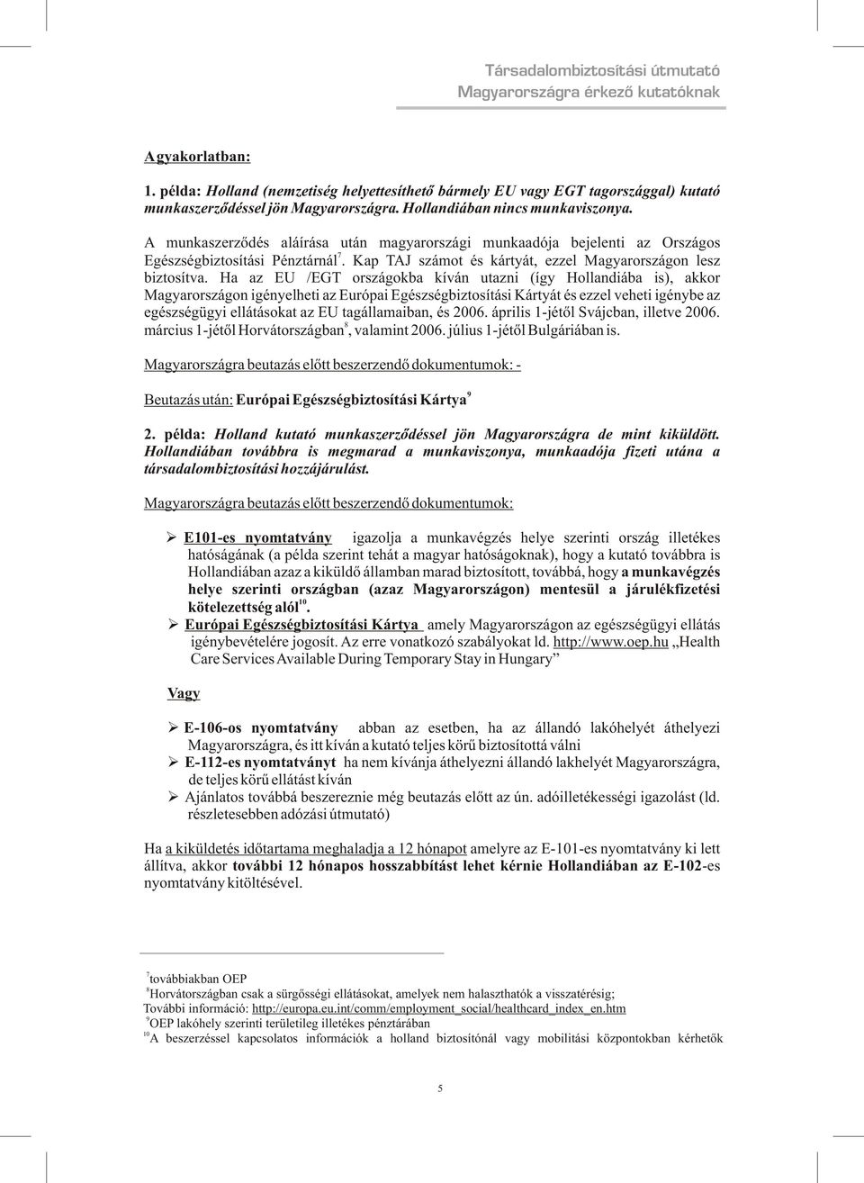 A munkaszerzõdés aláírása után magyarországi munkaadója bejelenti az Országos 7 Egészségbiztosítási Pénztárnál. Kap TAJ számot és kártyát, ezzel Magyarországon lesz biztosítva.