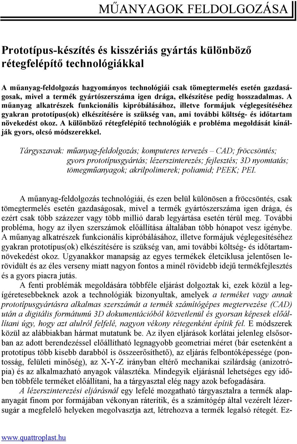 A műanyag alkatrészek funkcionális kipróbálásához, illetve formájuk véglegesítéséhez gyakran prototípus(ok) elkészítésére is szükség van, ami további költség- és időtartam növekedést okoz.