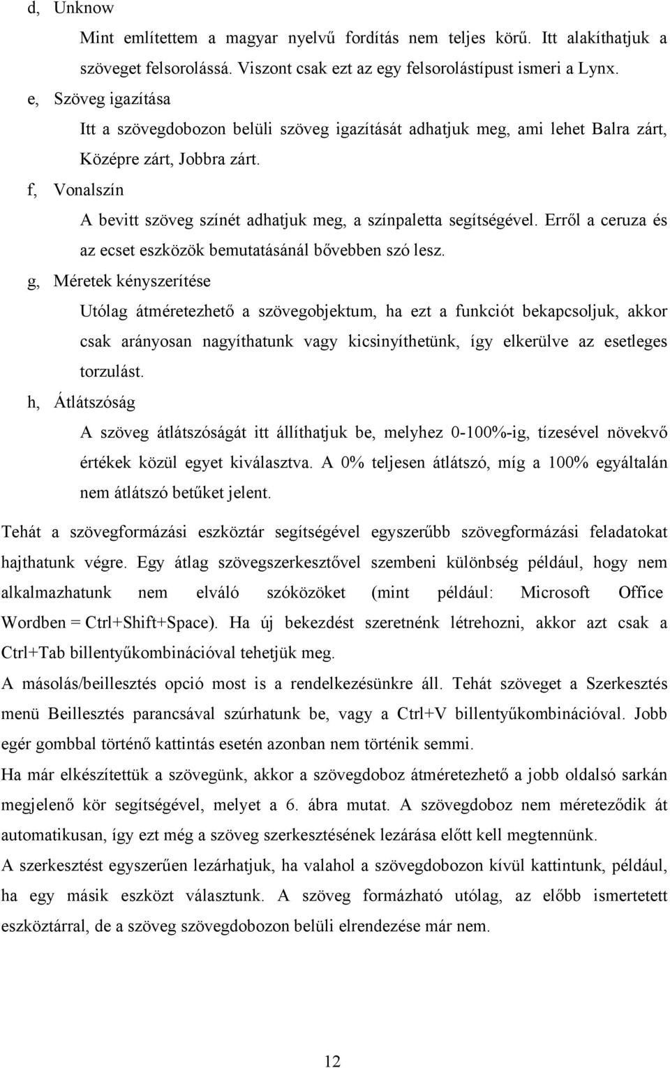 f, Vonalszín A bevitt szöveg színét adhatjuk meg, a színpaletta segítségével. Erről a ceruza és az ecset eszközök bemutatásánál bővebben szó lesz.