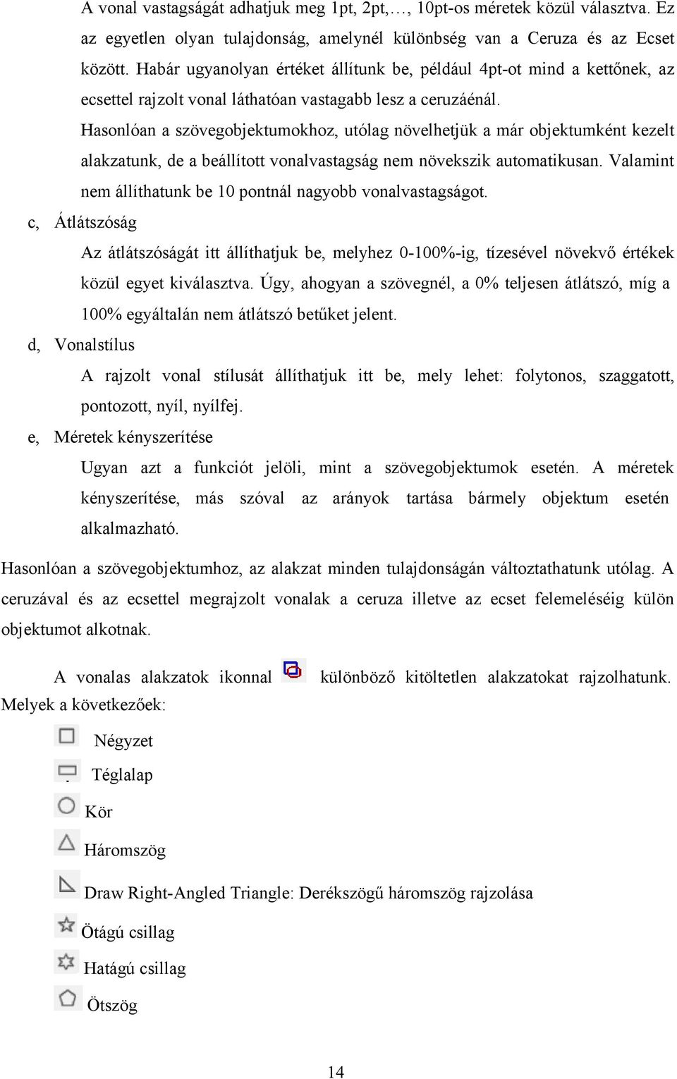 Hasonlóan a szövegobjektumokhoz, utólag növelhetjük a már objektumként kezelt alakzatunk, de a beállított vonalvastagság nem növekszik automatikusan.