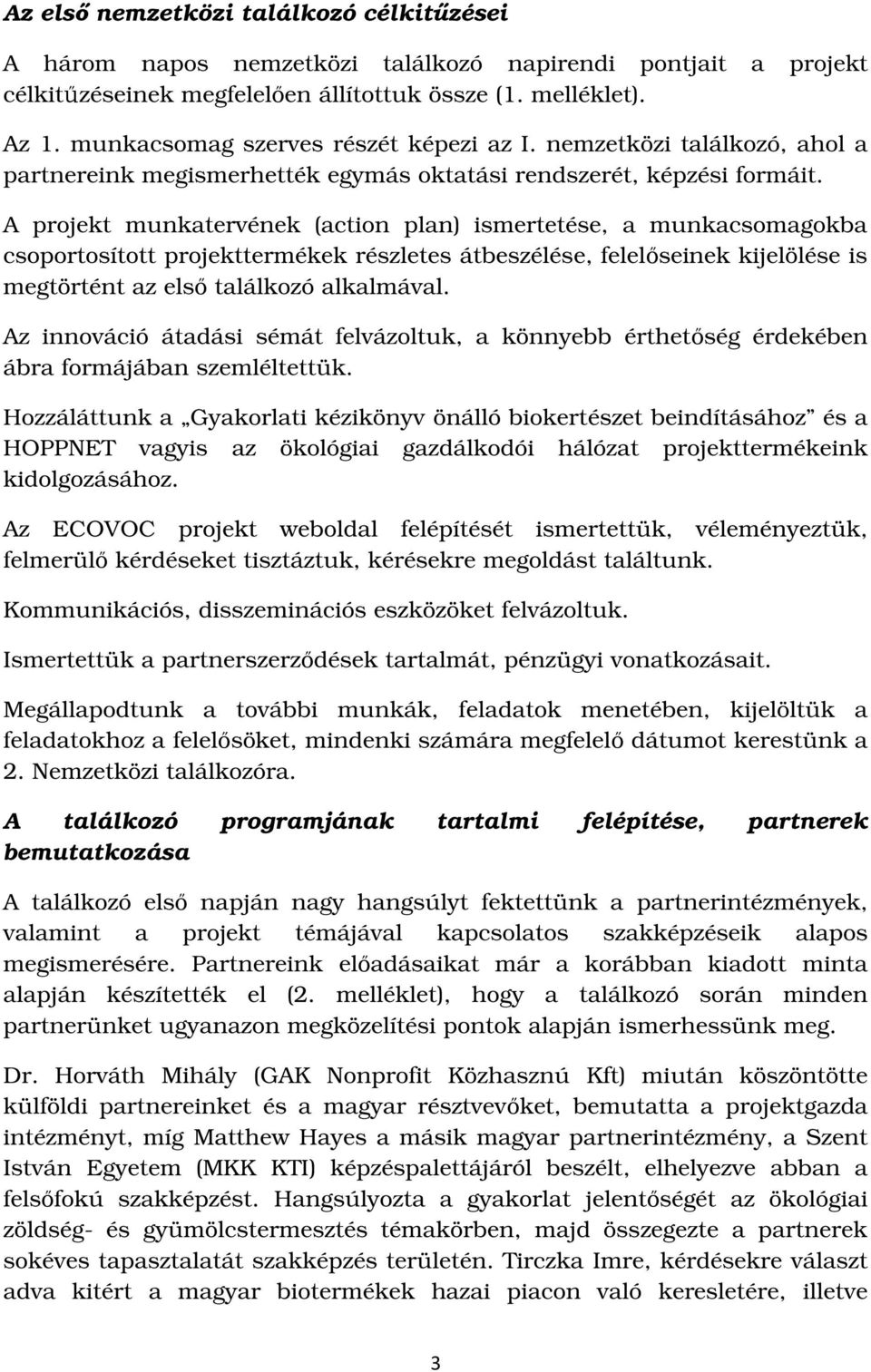 A projekt munkatervének (action plan) ismertetése, a munkacsomagokba csoportosított projekttermékek részletes átbeszélése, felelőseinek kijelölése is megtörtént az első találkozó alkalmával.