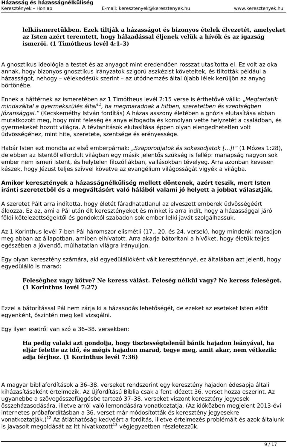 Ez volt az oka annak, hogy bizonyos gnosztikus irányzatok szigorú aszkézist követeltek, és tiltották például a házasságot, nehogy vélekedésük szerint az utódnemzés által újabb lélek kerüljön az anyag