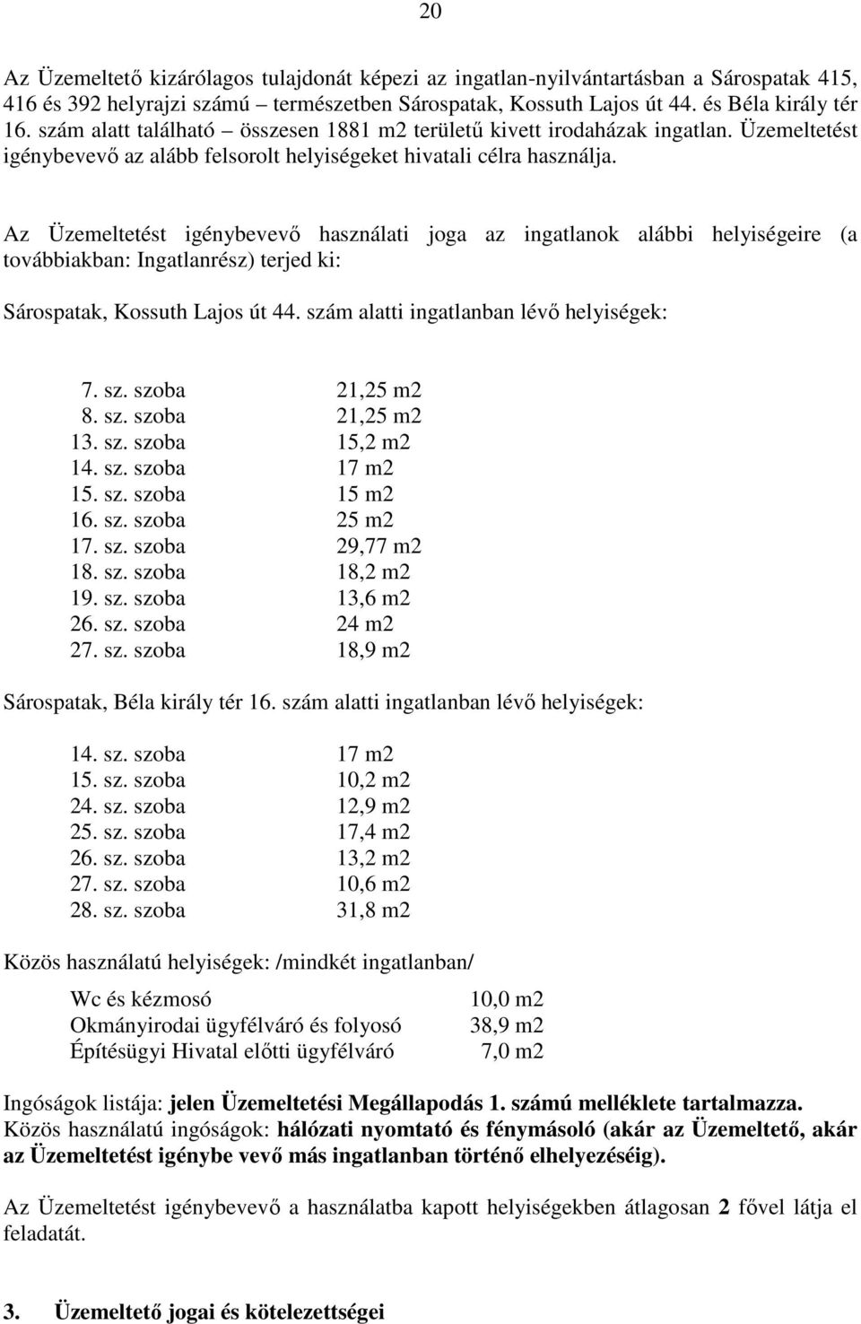 Az Üzemeltetést igénybevevı használati joga az ingatlanok alábbi helyiségeire (a továbbiakban: Ingatlanrész) terjed ki: Sárospatak, Kossuth Lajos út 44. szám alatti ingatlanban lévı helyiségek: 7. sz. szoba 21,25 m2 8.