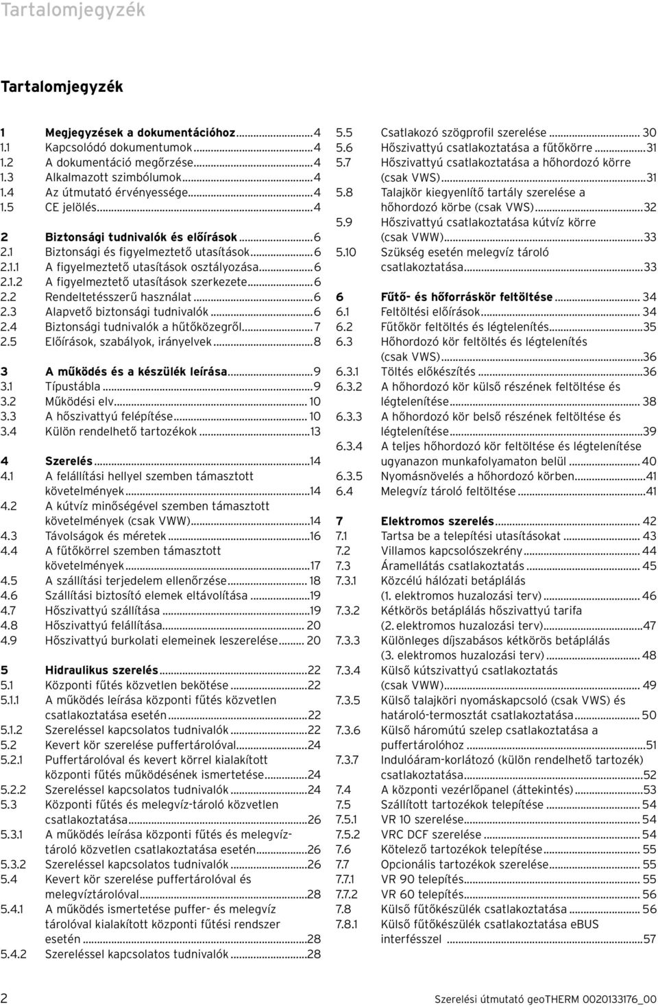 ..6 2.3 Alapvető biztonsági tudnivalók...6 2.4 Biztonsági tudnivalók a hűtőközegről... 7 2.5 Előírások, szabályok, irányelvek...8 3 A működés és a készülék leírása...9 3.1 Típustábla...9 3.2 Működési elv.