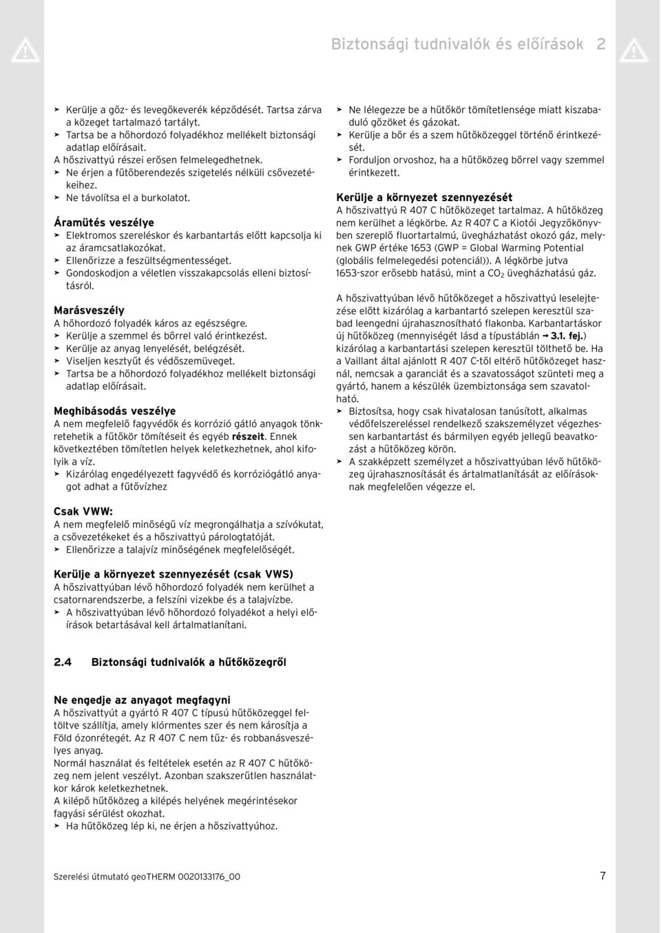 > Ne távolítsa el a burkolatot. Áramütés veszélye > Elektromos szereléskor és karbantartás előtt kapcsolja ki az áramcsatlakozókat. > Ellenőrizze a feszültségmentességet.