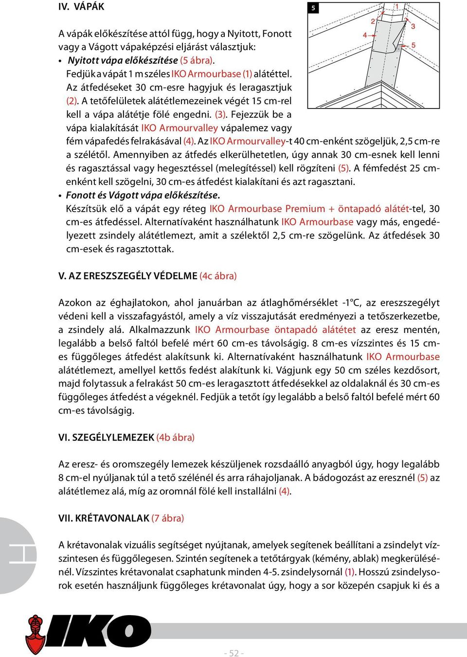 Fejezzük be a vápa kialakítását IKO Armourvalley vápalemez vagy fém vápafedés felrakásával (4). Az IKO Armourvalley-t 40 cm-enként szögeljük, 2,5 cm-re a szélétől.