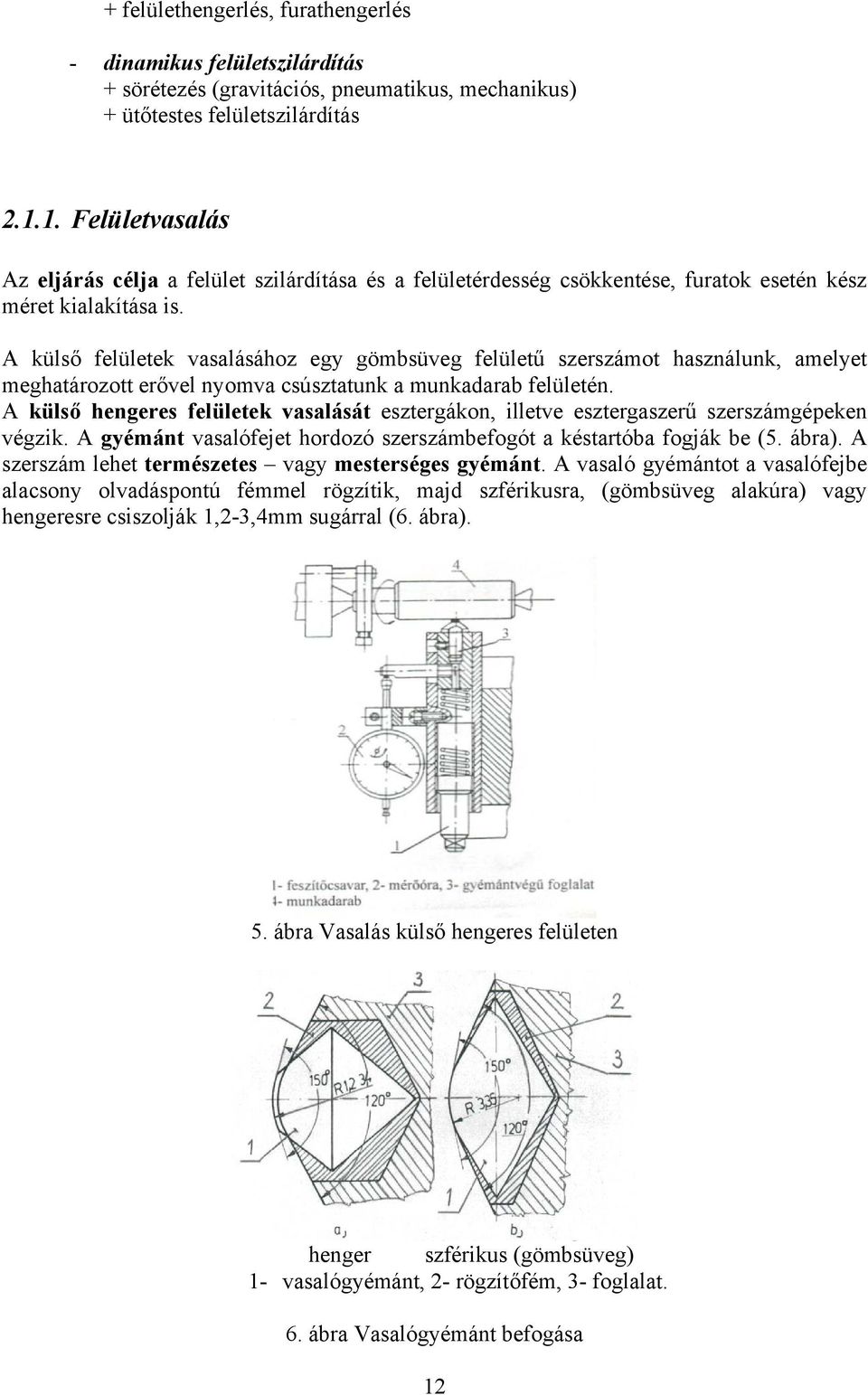 A külső felületek vasalásához egy gömbsüveg felületű szerszámot használunk, amelyet meghatározott erővel nyomva csúsztatunk a munkadarab felületén.