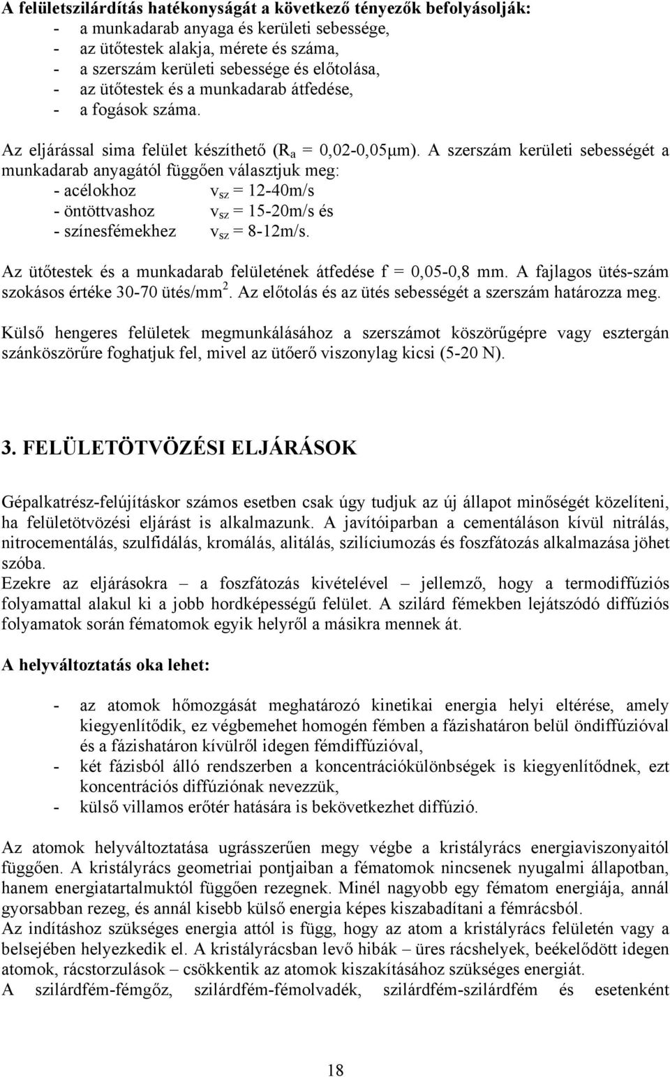 A szerszám kerületi sebességét a munkadarab anyagától függően választjuk meg: - acélokhoz v sz = 12-40m/s - öntöttvashoz v sz = 15-20m/s és - színesfémekhez v sz = 8-12m/s.