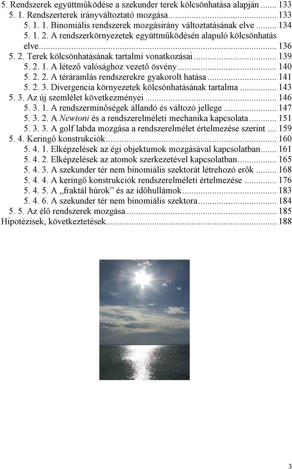 ..141 5. 2. 3. Divergencia környezetek kölcsönhatásának tartalma...143 5. 3. Az új szemlélet következményei...146 5. 3. 1. A rendszerminőségek állandó és változó jellege...147 5. 3. 2. A Newtoni és a rendszerelméleti mechanika kapcsolata.