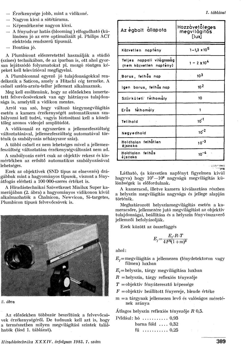 mozgó röntgen képeket kell televízióval megfigyelni. A Plumbiconnal egyező jó tulajdonságokkal rendelkezik a Saticon, amely a Hitachi cég terméke. A csőnél szelén-arzén-tellur jellemezt alkalmaznak.