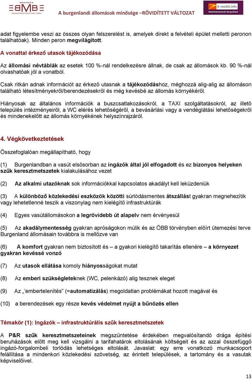 Csak ritkán adnak információt az érkező utasnak a tájékozódáshoz, méghozzá alig-alig az állomáson található létesítményekről/berendezésekről és még kevésbé az állomás környékéről.