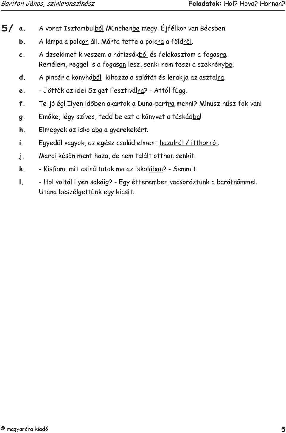 Mínusz húsz fok van g. Emőke, légy szíves, tedd be ezt a könyvet a táskádba h. Elmegyek az iskolába a gyerekekért. i. Egyedül vagyok, az egész család elment hazulról / itthonról. j.