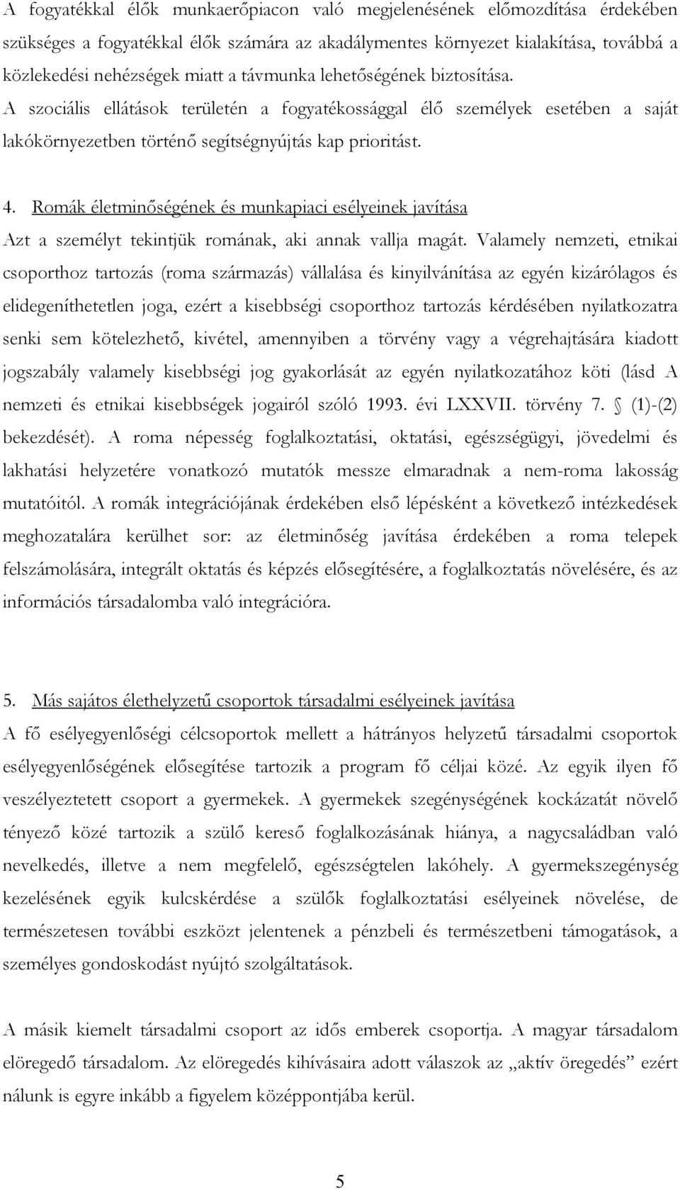 Romák életminőségének és munkapiaci esélyeinek javítása Azt a személyt tekintjük romának, aki annak vallja magát.