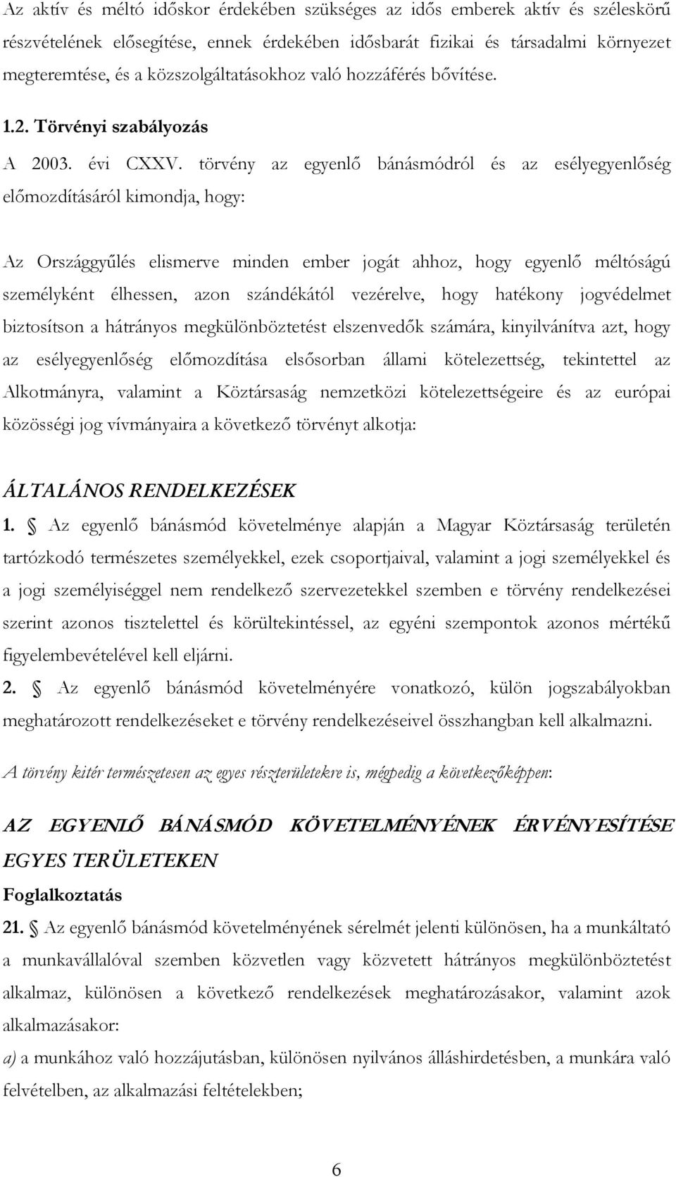 törvény az egyenlő bánásmódról és az esélyegyenlőség előmozdításáról kimondja, hogy: Az Országgyűlés elismerve minden ember jogát ahhoz, hogy egyenlő méltóságú személyként élhessen, azon szándékától