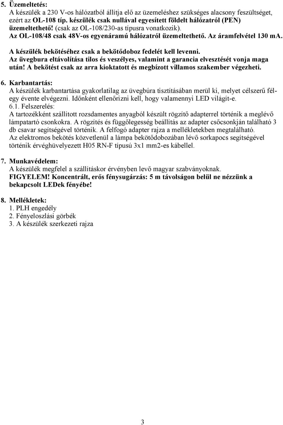 Az áramfelvétel 130 ma. A készülék bekötéséhez csak a bekötődoboz fedelét kell levenni. Az üvegbura eltávolítása tilos és veszélyes, valamint a garancia elvesztését vonja maga után!