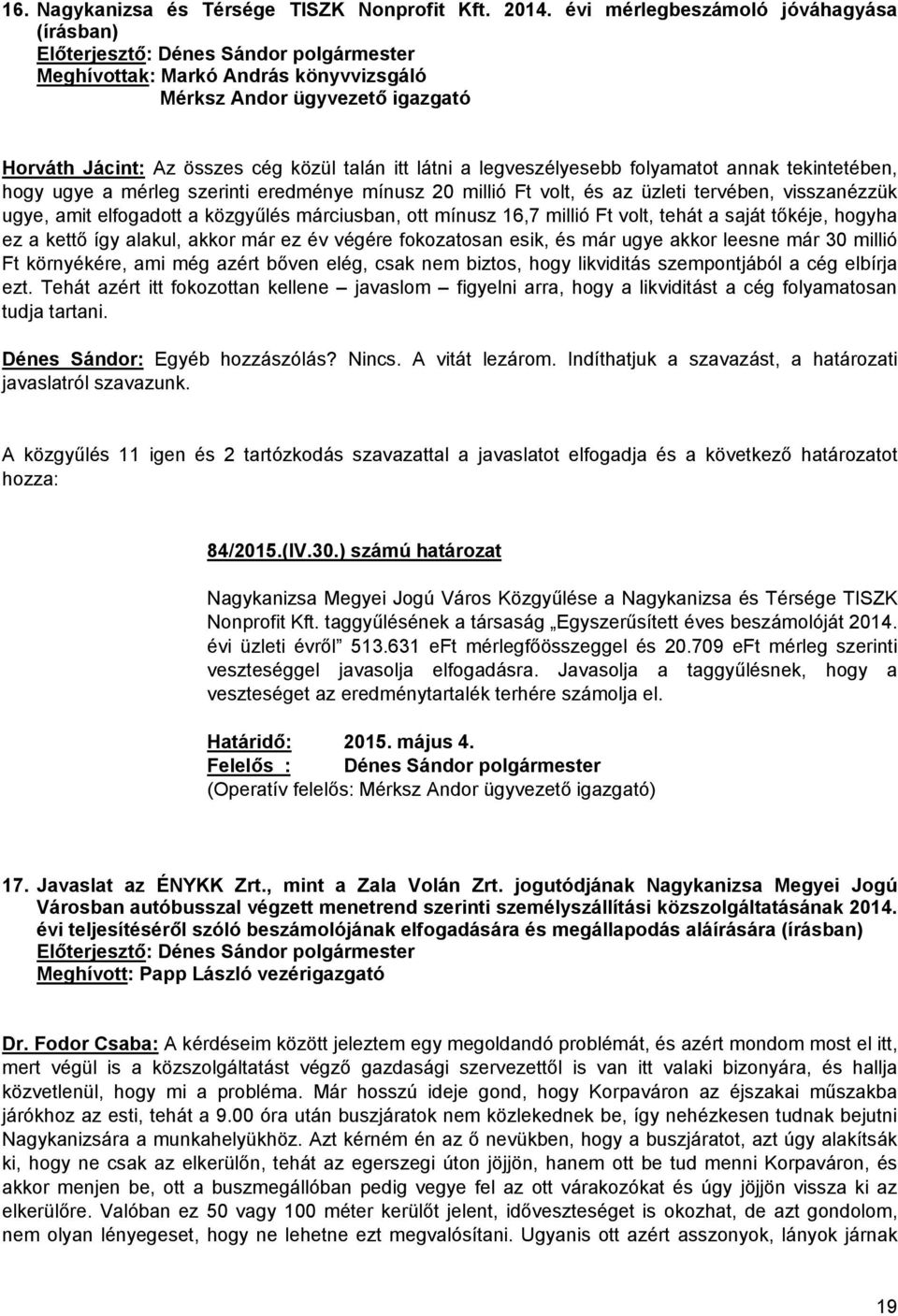 annak tekintetében, hogy ugye a mérleg szerinti eredménye mínusz 20 millió Ft volt, és az üzleti tervében, visszanézzük ugye, amit elfogadott a közgyűlés márciusban, ott mínusz 16,7 millió Ft volt,