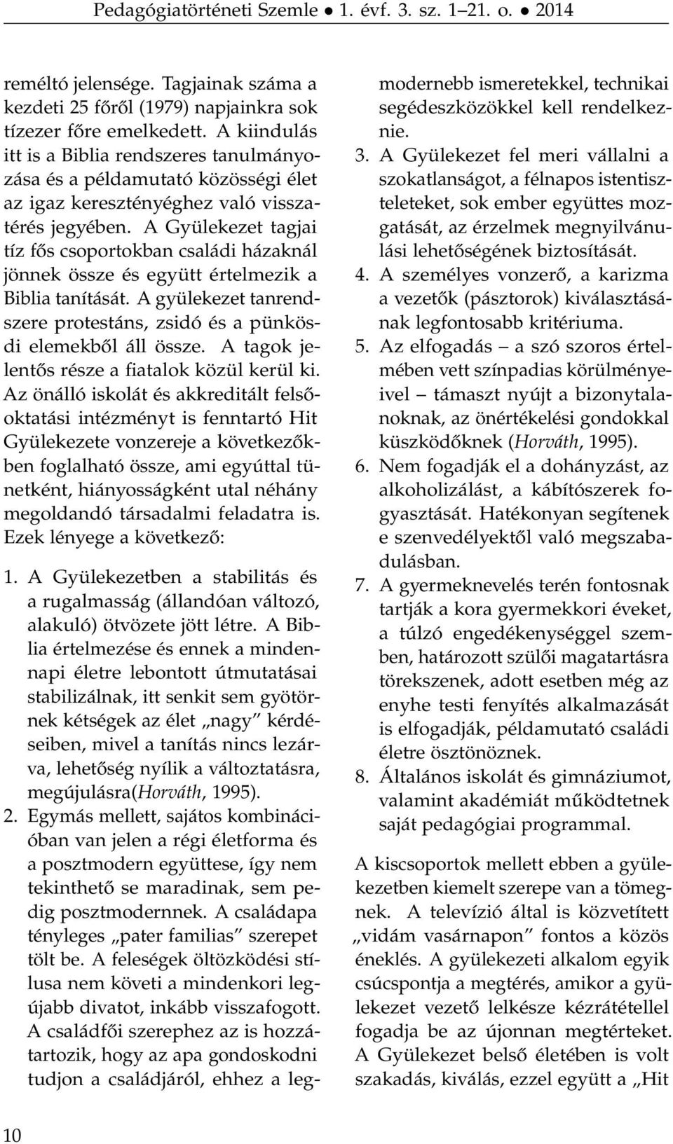 A Gyülekezet tagjai tíz fős csoportokban családi házaknál jönnek össze és együtt értelmezik a Biblia tanítását. A gyülekezet tanrendszere protestáns, zsidó és a pünkösdi elemekből áll össze.