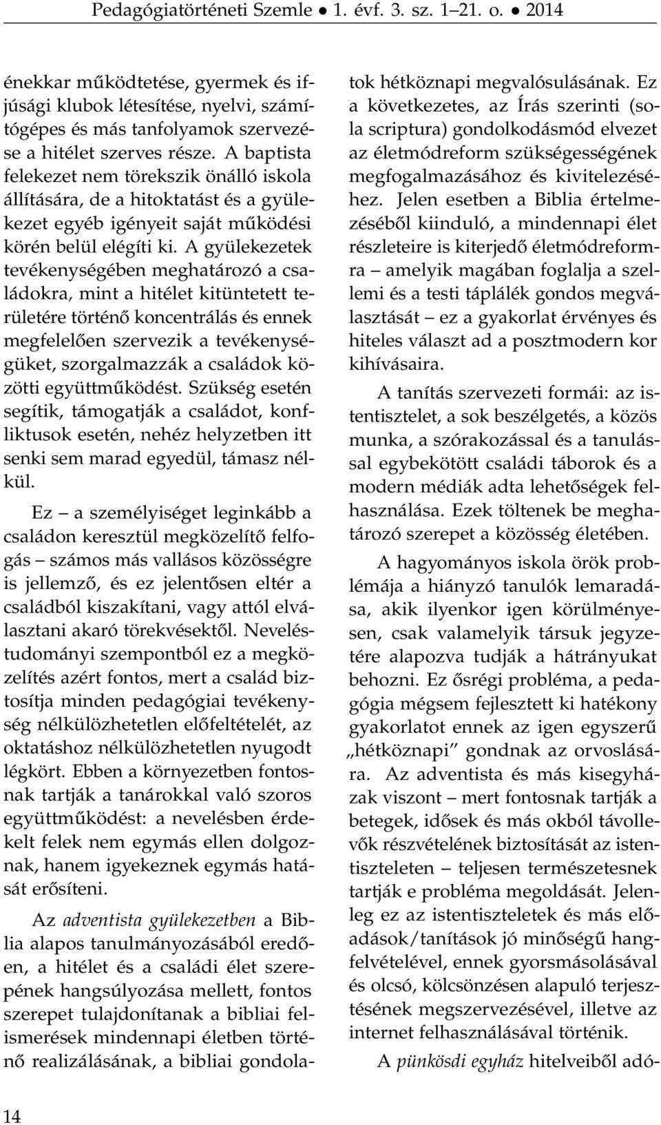 A gyülekezetek tevékenységében meghatározó a családokra, mint a hitélet kitüntetett területére történő koncentrálás és ennek megfelelően szervezik a tevékenységüket, szorgalmazzák a családok közötti