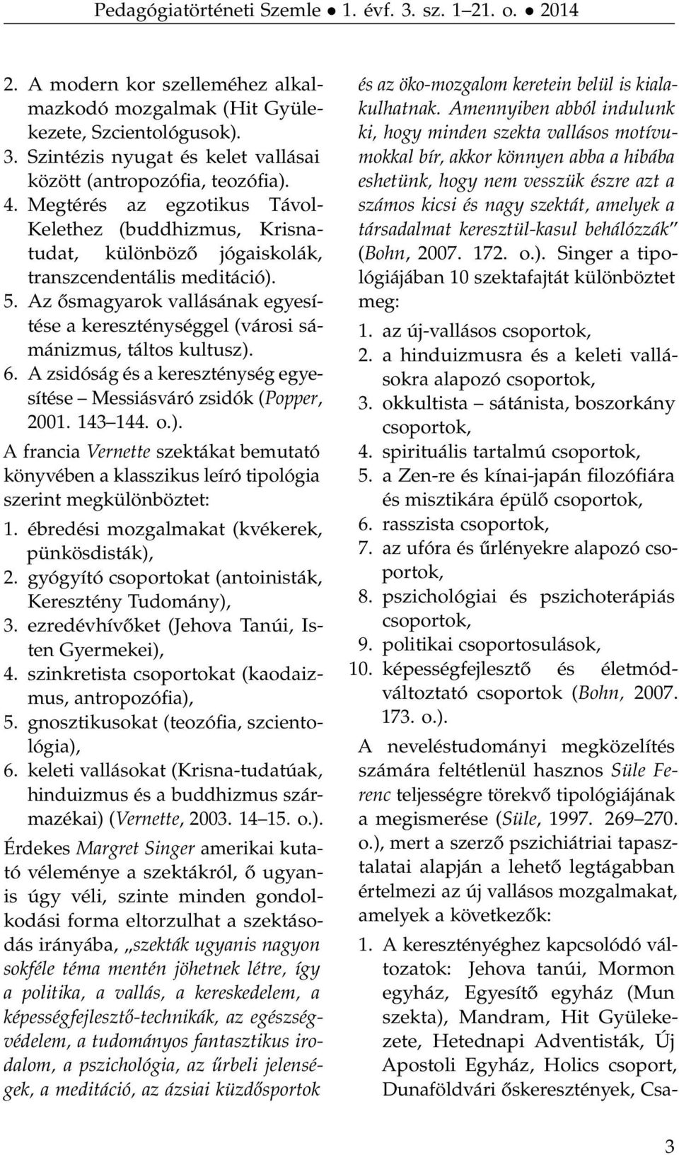 Az ősmagyarok vallásának egyesítése a kereszténységgel (városi sámánizmus, táltos kultusz). 6. A zsidóság és a kereszténység egyesítése Messiásváró zsidók (Popper, 2001. 143 144. o.). A francia Vernette szektákat bemutató könyvében a klasszikus leíró tipológia szerint megkülönböztet: 1.