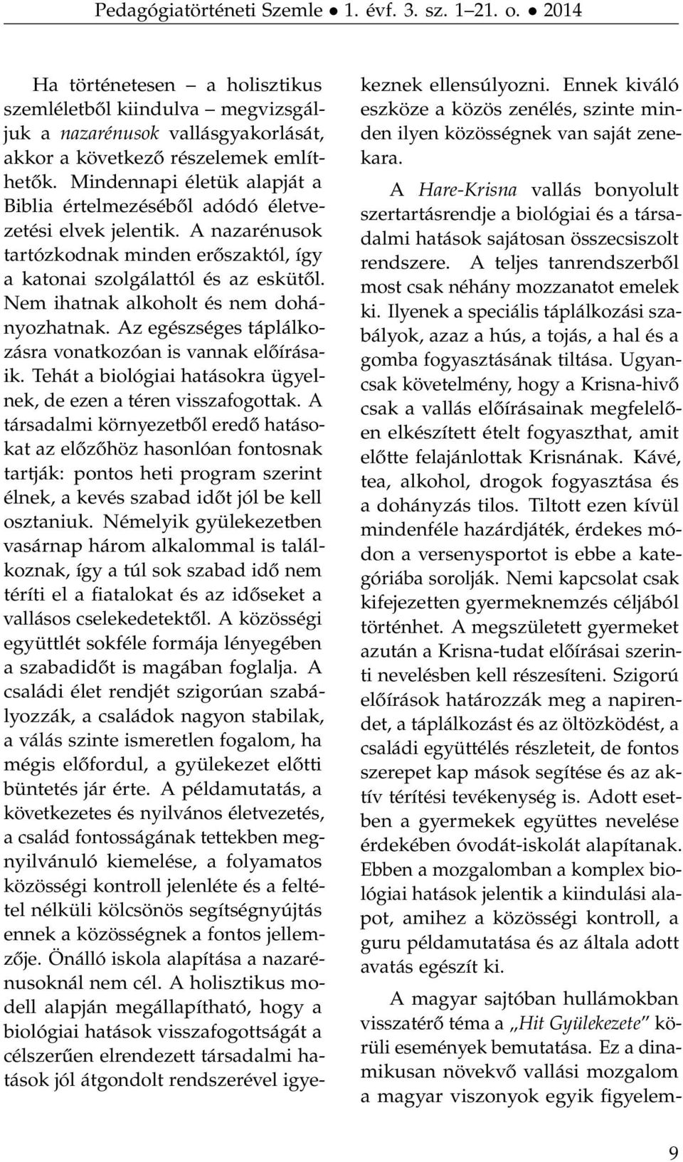 Nem ihatnak alkoholt és nem dohányozhatnak. Az egészséges táplálkozásra vonatkozóan is vannak előírásaik. Tehát a biológiai hatásokra ügyelnek, de ezen a téren visszafogottak.