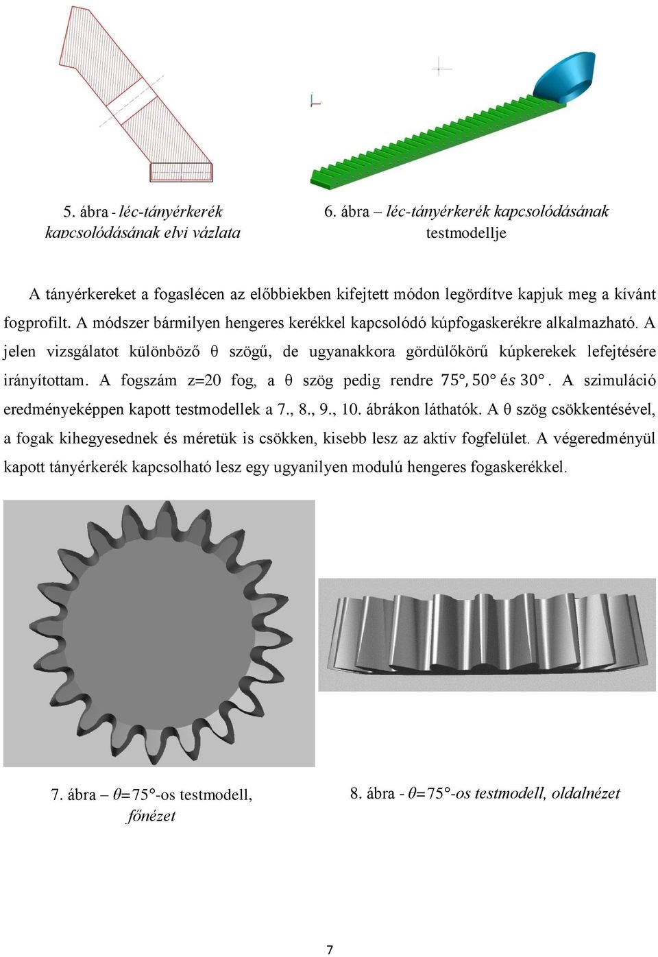 A módszer bármilyen hengeres kerékkel kapcsolódó kúpfogaskerékre alkalmazható. A jelen vizsgálatot különböző θ szögű, de ugyanakkora gördülőkörű kúpkerekek lefejtésére irányítottam.