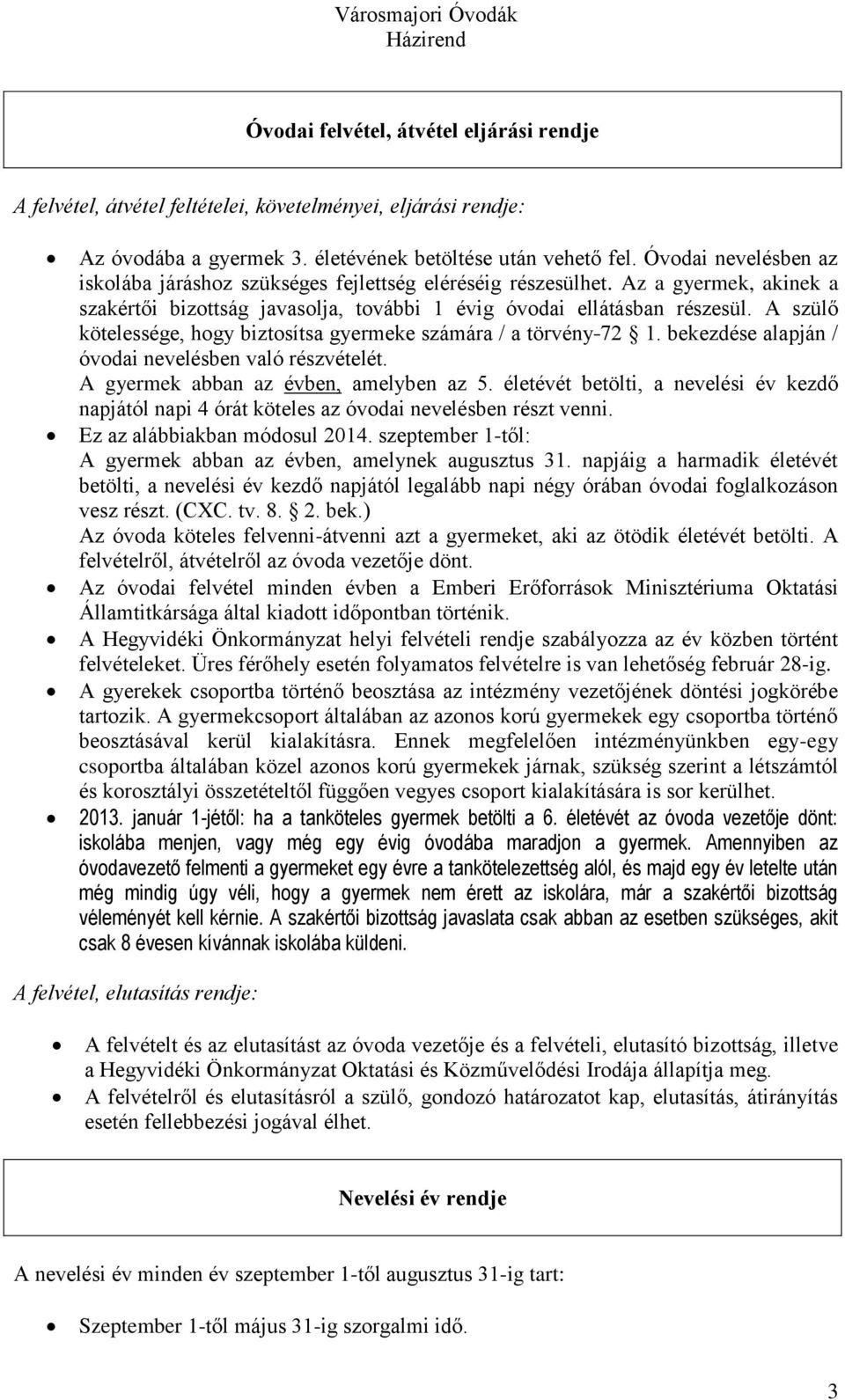 A szülő kötelessége, hogy biztosítsa gyermeke számára / a törvény 72 1. bekezdése alapján / óvodai nevelésben való részvételét. A gyermek abban az évben, amelyben az 5.