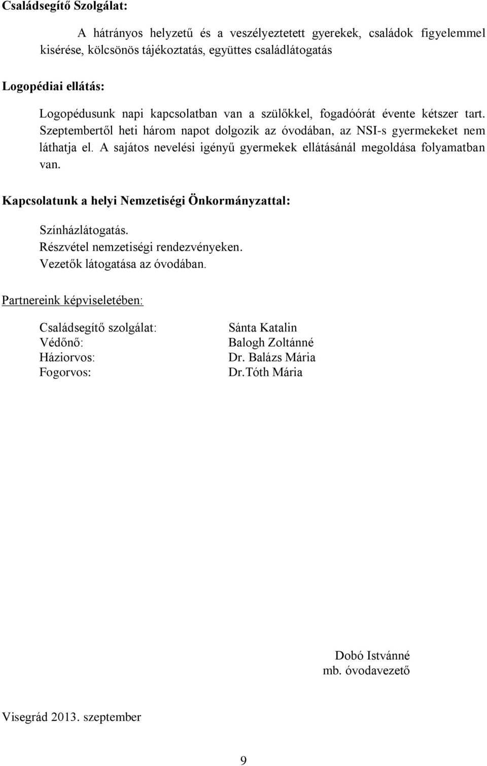 A sajátos nevelési igényű gyermekek ellátásánál megoldása folyamatban van. Kapcsolatunk a helyi Nemzetiségi Önkormányzattal: Színházlátogatás. Részvétel nemzetiségi rendezvényeken.