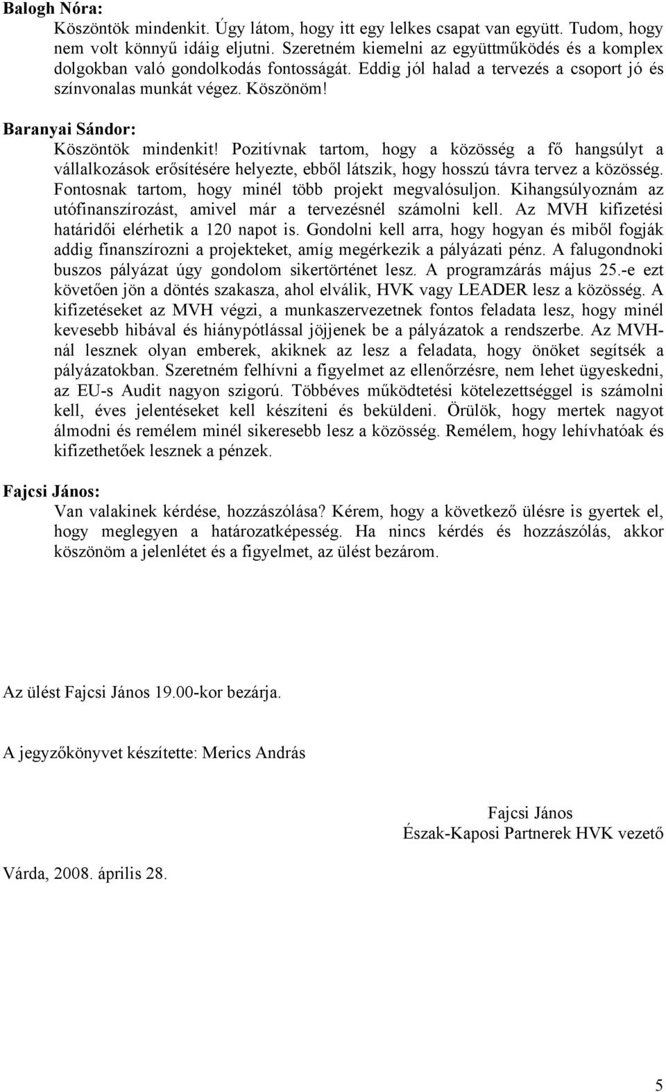 Baranyai Sándor: Köszöntök mindenkit! Pozitívnak tartom, hogy a közösség a fő hangsúlyt a vállalkozások erősítésére helyezte, ebből látszik, hogy hosszú távra tervez a közösség.