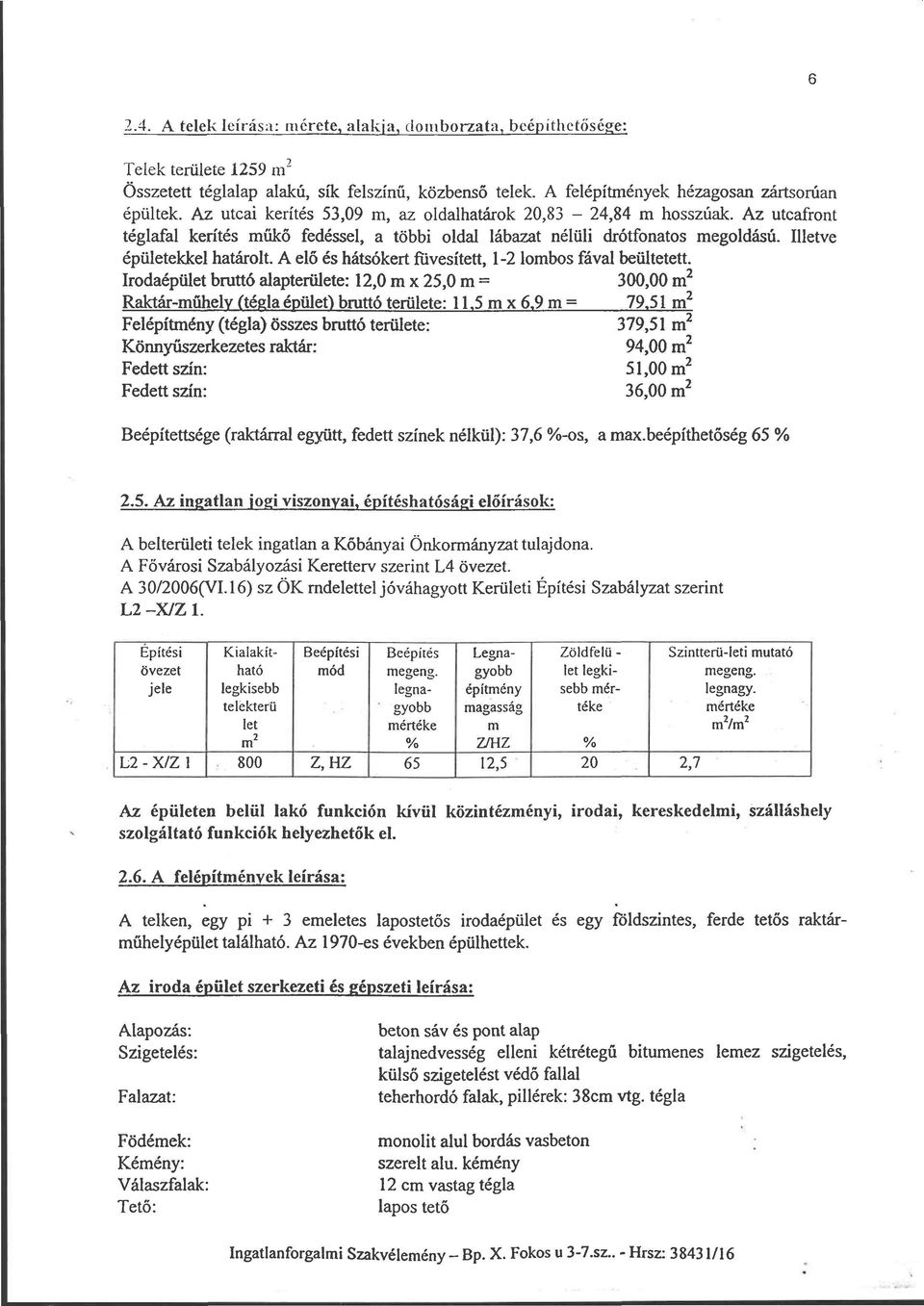 A elő és hátsókert füvesített, 1-2 lombos fával beültetett. Irodaépület bruttó alapterülete: 12,0 m x 25,0 m : 300,00 m z Raktár-műhely (tégla épülef) bruttó területe: 11.