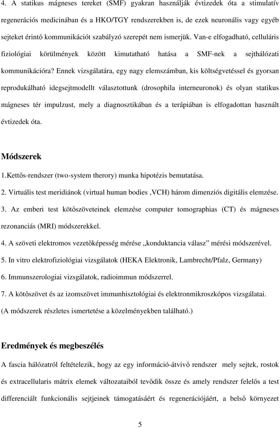 Ennek vizsgálatára, egy nagy elemszámban, kis költségvetéssel és gyorsan reprodukálható idegsejtmodellt választottunk (drosophila interneuronok) és olyan statikus mágneses tér impulzust, mely a