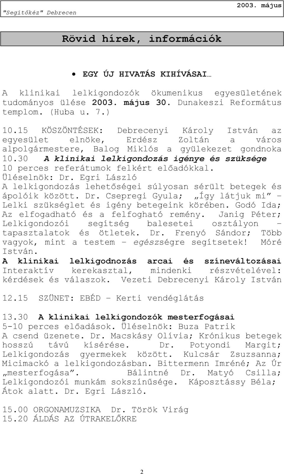 30 A klinikai lelkigondozás igénye és szüksége 10 perces referátumok felkért előadókkal. Üléselnök: Dr. Egri László A lelkigondozás lehetőségei súlyosan sérült betegek és ápolóik között. Dr. Csepregi Gyula; Így látjuk mi Lelki szükséglet és igény betegeink körében.