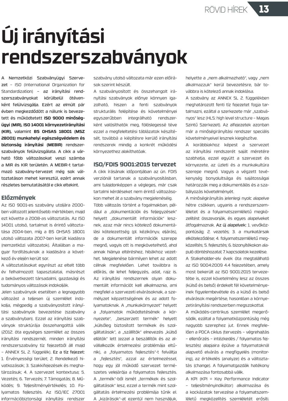 Ezért az elmúlt pár évben megkezdődött a nálunk is bevezetett és működtetett ISO 9000 minőségügyi (MIR), ISO 14001 környezetirányítási (KIR), valamint BS OHSAS 18001 (MSZ 28001) munkahelyi