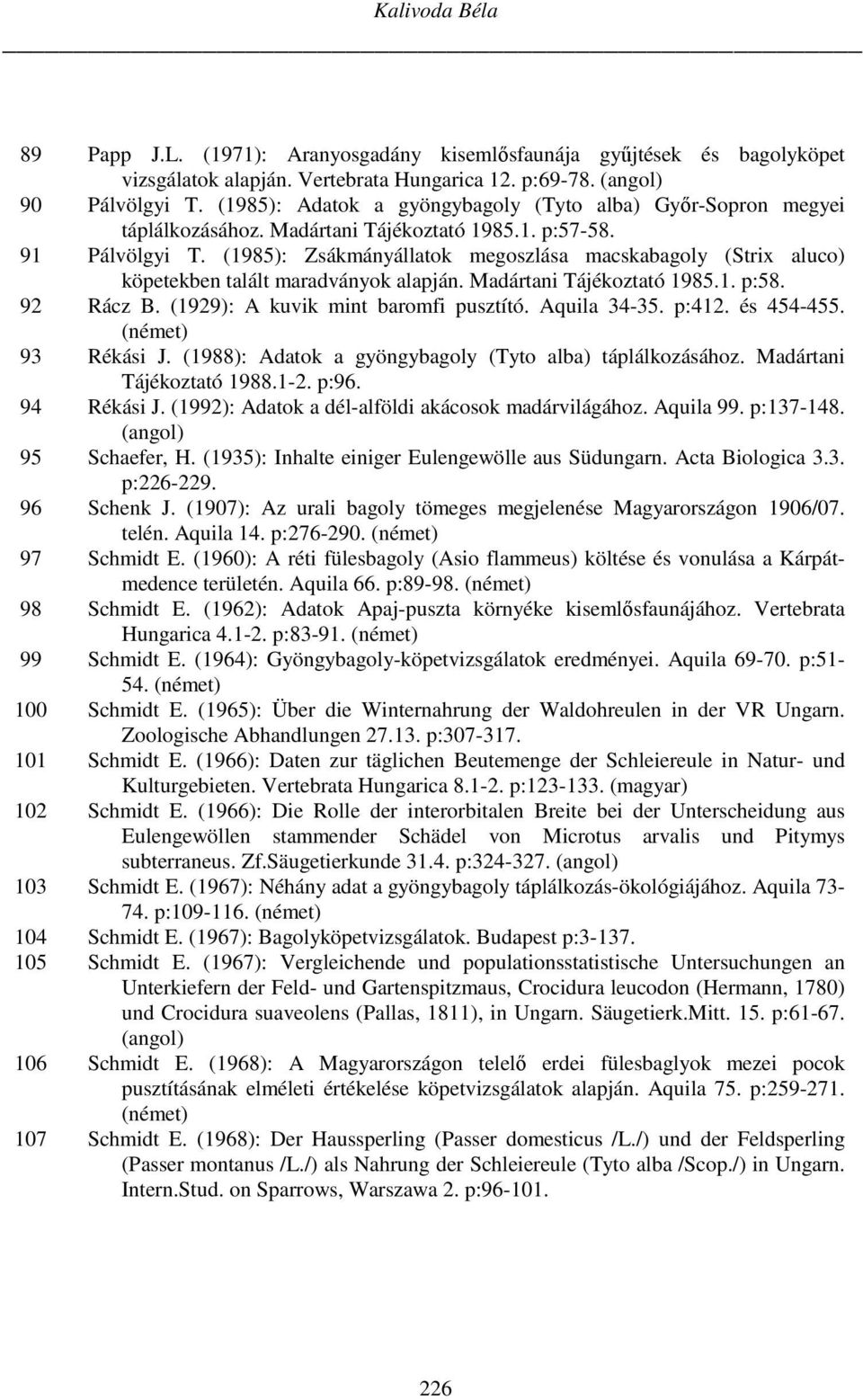 (1985): Zsákmányállatok megoszlása macskabagoly (Strix aluco) köpetekben talált maradványok alapján. Madártani Tájékoztató 1985.1. p:58. 92 Rácz B. (1929): A kuvik mint baromfi pusztító. Aquila 34-35.
