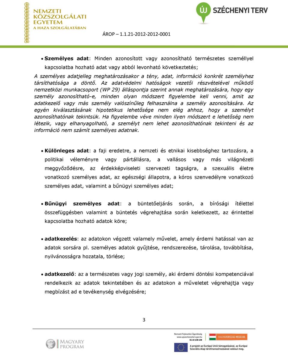 Az adatvédelmi hatóságok vezetői részvételével működő nemzetközi munkacsoport (WP 29) álláspontja szerint annak meghatározására, hogy egy személy azonosítható-e, minden olyan módszert figyelembe kell