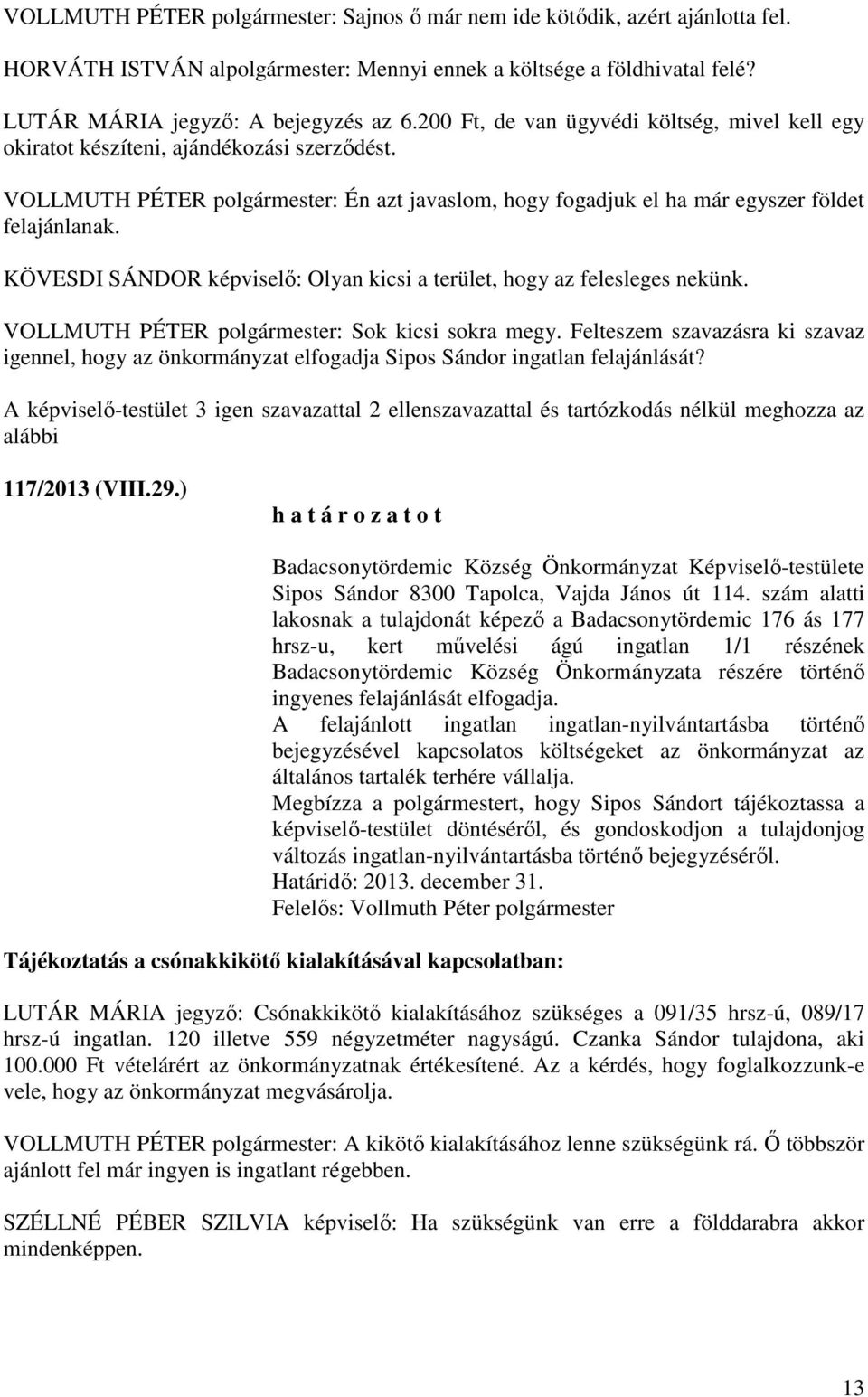 KÖVESDI SÁNDOR képviselő: Olyan kicsi a terület, hogy az felesleges nekünk. VOLLMUTH PÉTER polgármester: Sok kicsi sokra megy.