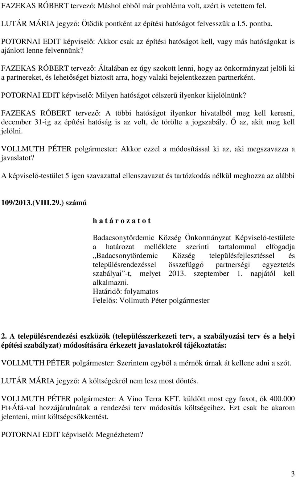 FAZEKAS RÓBERT tervező: Általában ez úgy szokott lenni, hogy az önkormányzat jelöli ki a partnereket, és lehetőséget biztosít arra, hogy valaki bejelentkezzen partnerként.