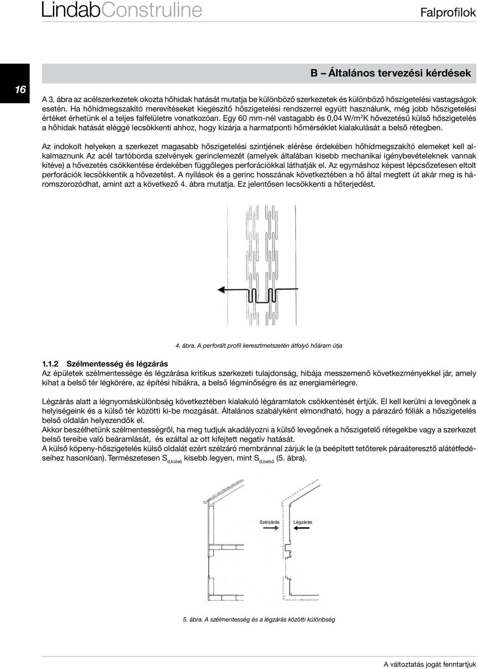 Egy 60 mm-nél vastagabb és 0,04 W/m 2 K hővezetésű külső hőszigetelés a hőhidak hatását eléggé lecsökkenti ahhoz, hogy kizárja a harmatponti hőmérséklet kialakulását a belső rétegben.