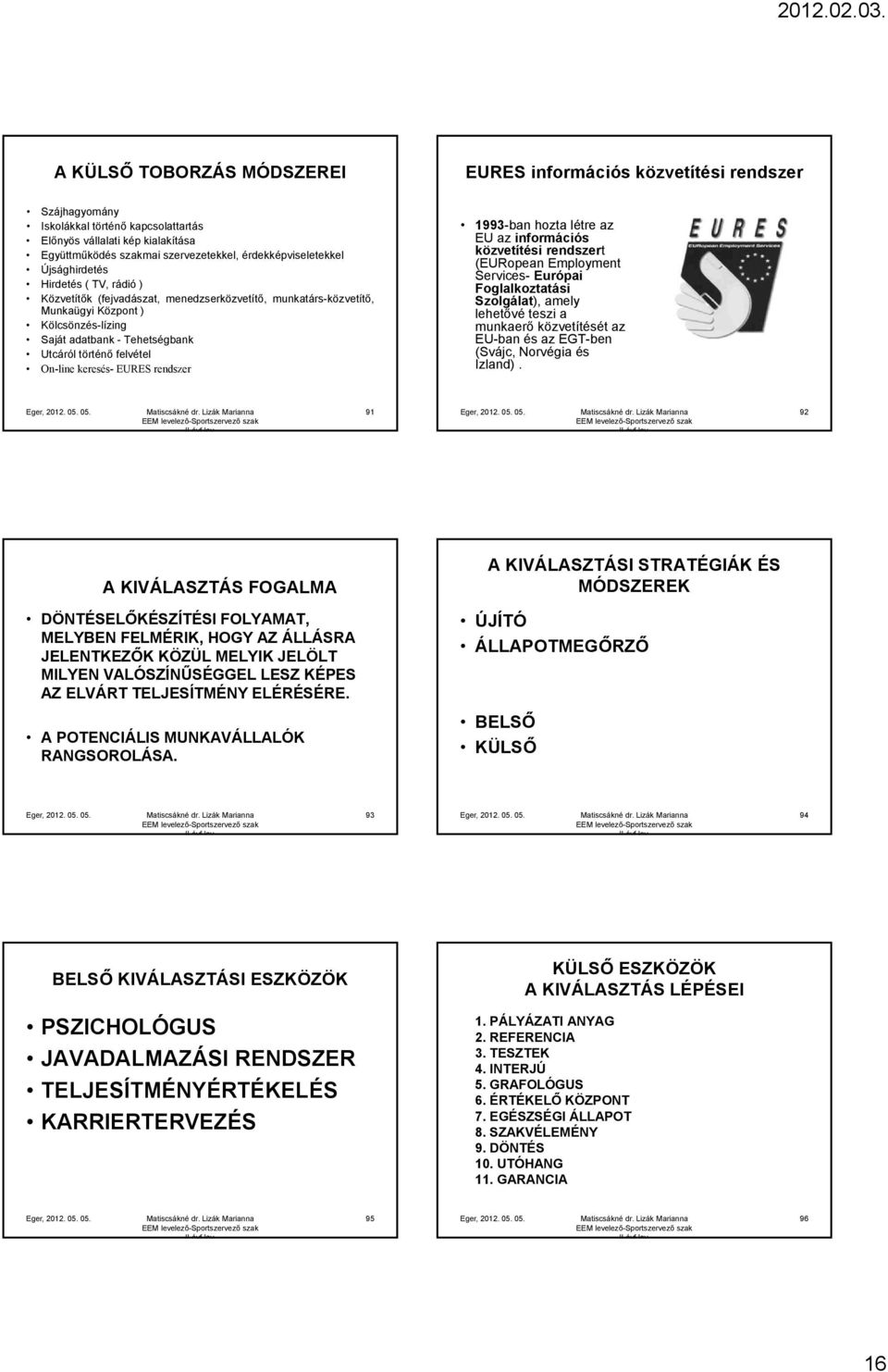 történő felvétel On-line keresés- EURES rendszer 1993-ban hozta létre az EU az információs közvetítési rendszert (EURopean Employment Services- Európai Foglalkoztatási Szolgálat), amely lehetővé