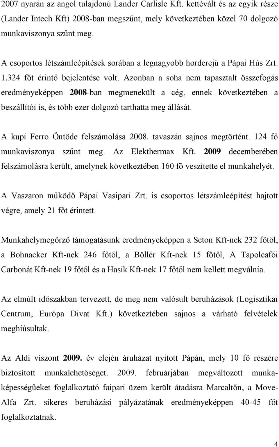 Azonban a soha nem tapasztalt összefogás eredményeképpen 2008-ban megmenekült a cég, ennek következtében a beszállítói is, és több ezer dolgozó tarthatta meg állását.