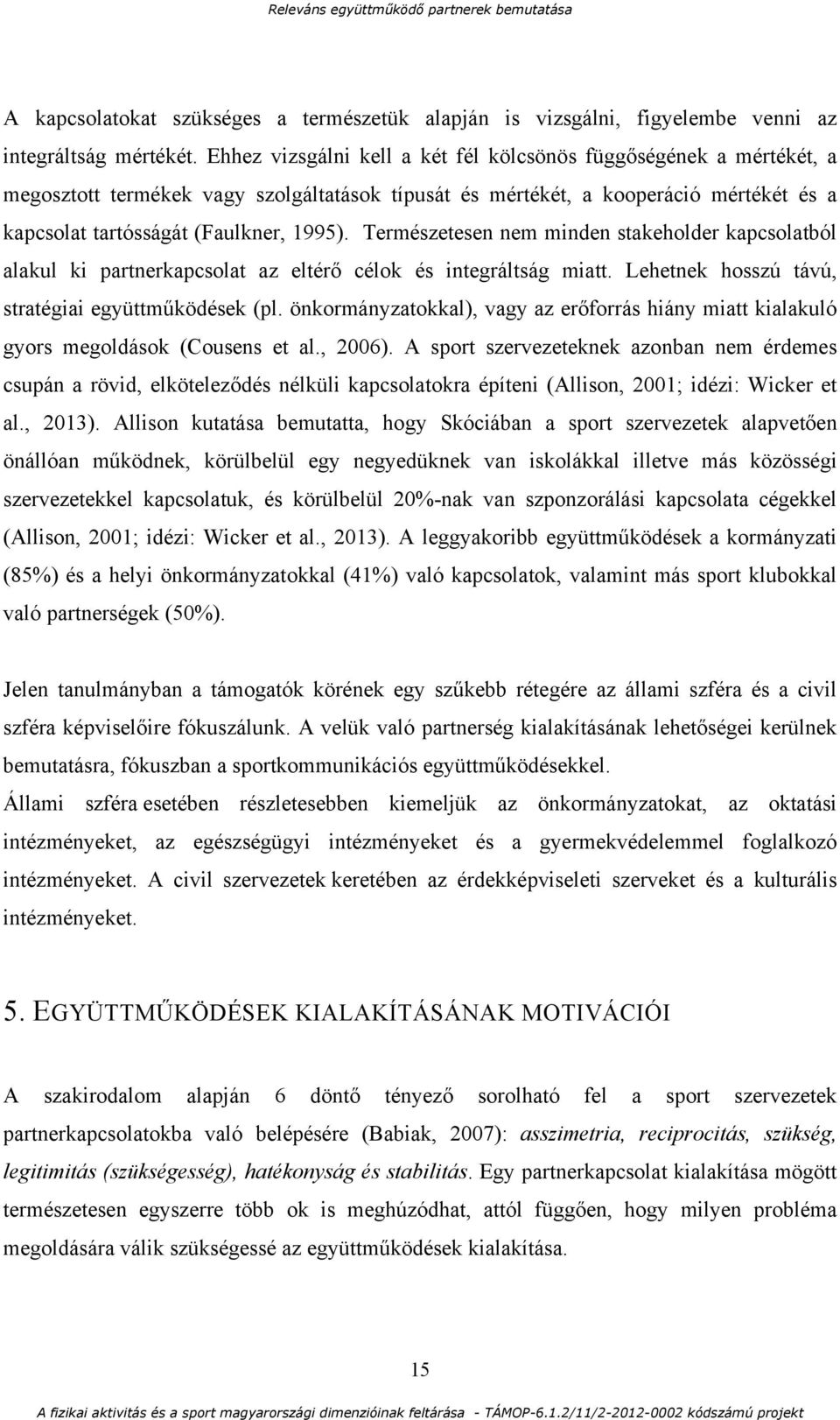 Természetesen nem minden stakeholder kapcsolatból alakul ki partnerkapcsolat az eltérő célok és integráltság miatt. Lehetnek hosszú távú, stratégiai együttműködések (pl.