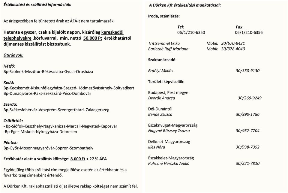 Útirányok: Hétfő: Bp-Szolnok-Mezőtúr-Békéscsaba-Gyula-Orosháza Kedd: Bp-Kecskemét-Kiskunfélegyháza-Szeged-Hódmezővásárhely-Soltvadkert Bp-Dunaújváros-Paks-Szekszárd-Pécs-Dombovár Szerda: