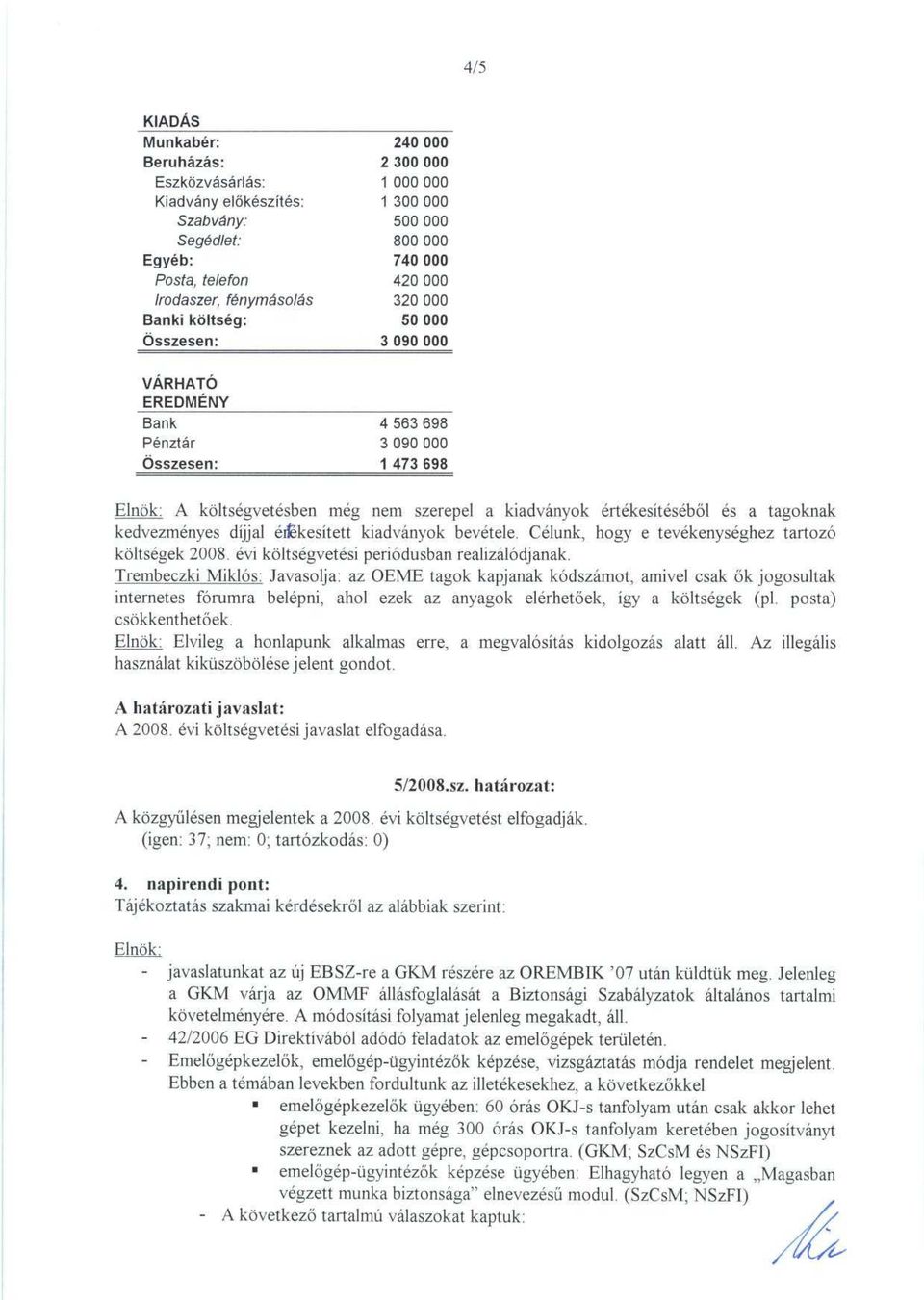 kiadványok értékesítéséb ől és a tagokna k kedvezményes díjjal éfiekesített kiadványok bevétele. Célunk, hogy e tevékenységhez tartoz ó költségek 2008. évi költségvetési periódusban realizálódjanak.