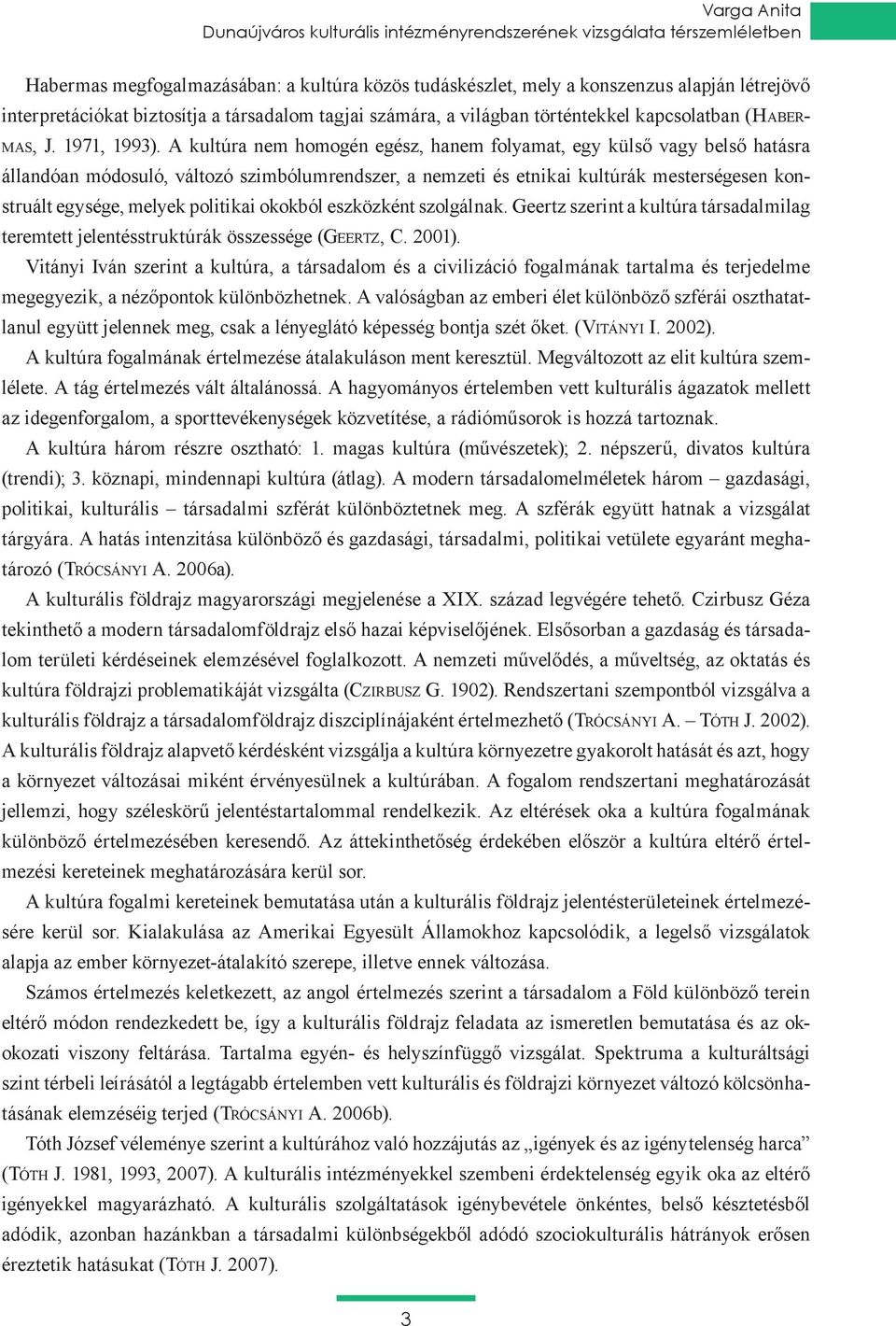 A kultúra nem homogén egész, hanem folyamat, egy külső vagy belső hatásra állandóan módosuló, változó szimbólumrendszer, a nemzeti és etnikai kultúrák mesterségesen konstruált egysége, melyek