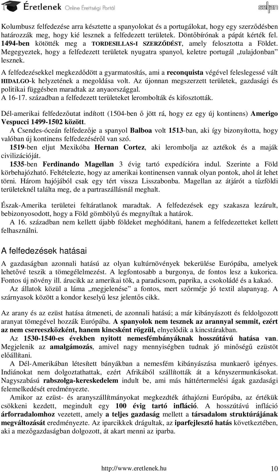 A felfedezésekkel megkezdődött a gyarmatosítás, ami a reconquista végével feleslegessé vált HIDALGO-k helyzetének a megoldása volt.