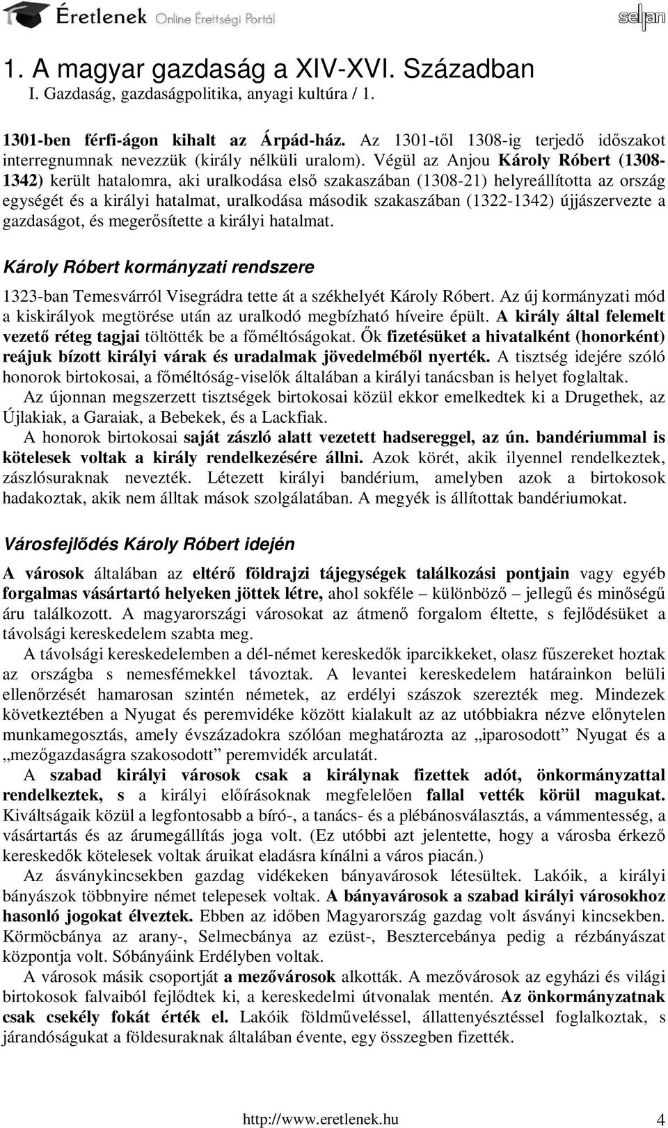 Végül az Anjou Károly Róbert (1308-1342) került hatalomra, aki uralkodása első szakaszában (1308-21) helyreállította az ország egységét és a királyi hatalmat, uralkodása második szakaszában